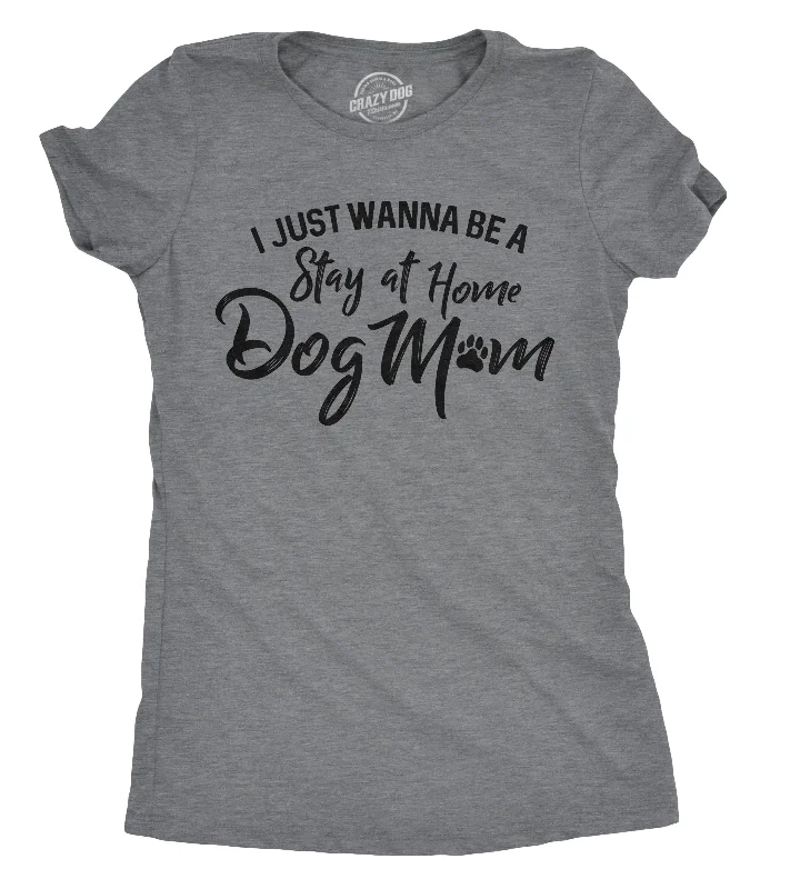 I Just Want To Be A Stay At Home Dog Mom Women's T Shirt