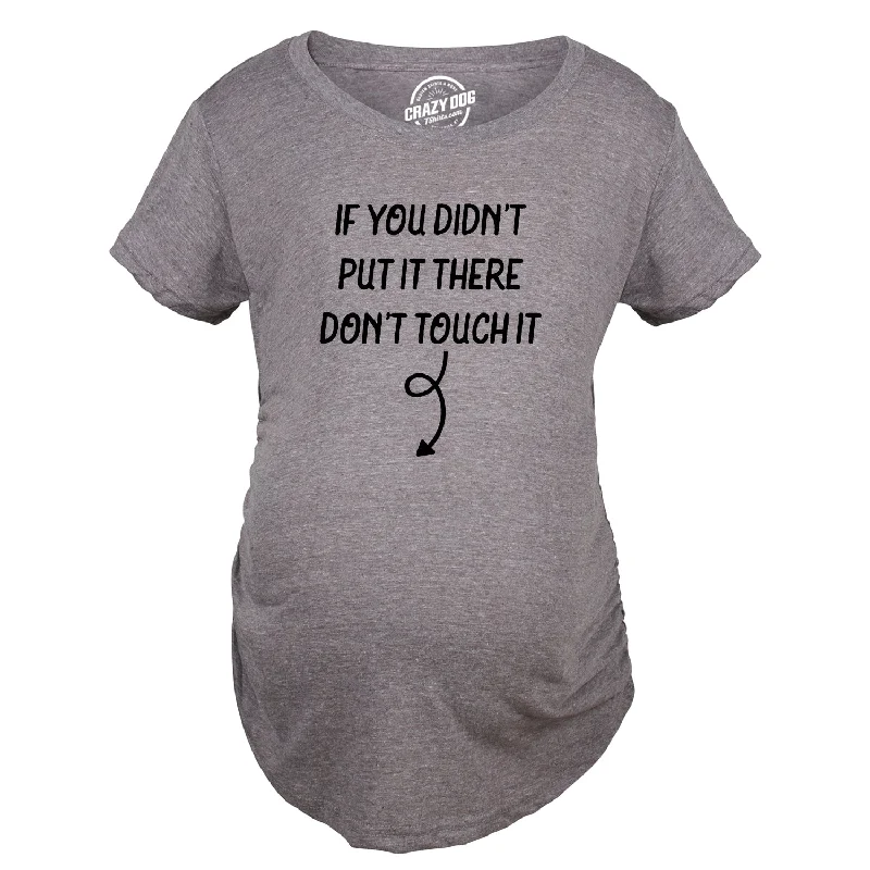 If You Didn’t Put It There Dont Touch It Maternity T Shirt